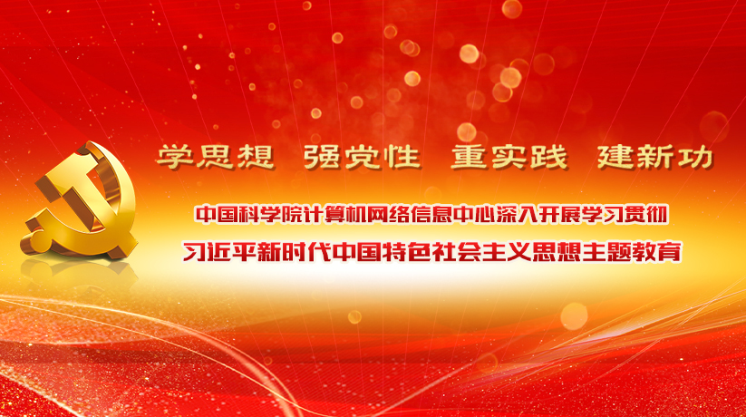 专题:中国科学院计算机网络信息中心深入开展学习贯彻习近平新时代中国特色社会主义思想主题教育